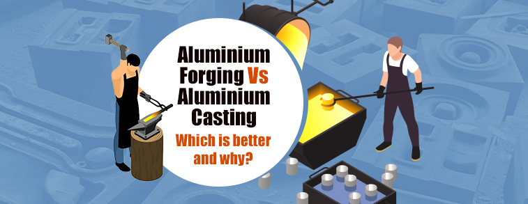 Aluminium Forging Vs Aluminium Casting – Which is better and why?